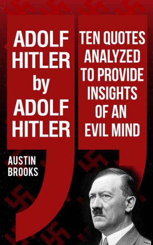 ADOLF HITLER by ADOLF HITLER: Ten quotes analyzed to provide insights of an evil mind. Trying to understand the nature of evil through the Nazi dictator own words
