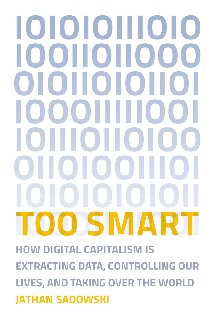 Too Smart: How Digital Capitalism is Extracting Data, Controlling Our Lives, and Taking Over the World