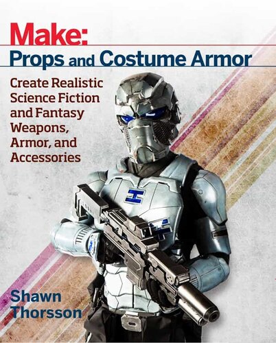 Make: Props and Costume Armor. Create Realistic Science Fiction and Fantasy Weapons, Armor and Accessories