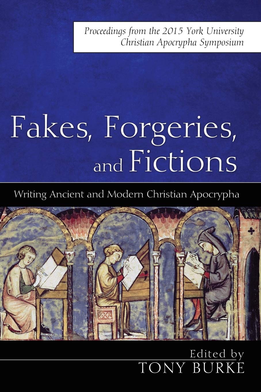 Fakes, Forgeries, and Fictions: Writing Ancient and Modern Christian Apocrypha: Proceedings from the 2015 York Christian Apocrypha Symposium
