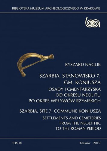 Szarbia, stanowisko 7, gm. Koniusza: Osady i cmentarzyska od okresu neolitu po okres wpływów rzymskich = Szarbia, Site 7, Commune Koniusza: Settlements and Cemeteries from the Neolithic to the Roman Period