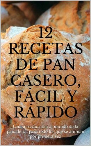 12 recetas de pan casero, fácil y rápido: Una introducción al mundo de la panadería, para todo los que se animan por primera vez (Spanish Edition)