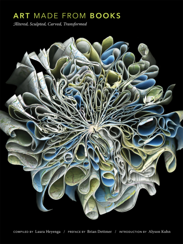 Art Made from Books: Altered, Sculpted, Carved, Transformed