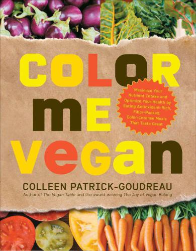 Color Me Vegan: Maximize Your Nutrient Intake and Optimize Your Health by Eating Antioxidant-Rich, Fiber-Packed, Col