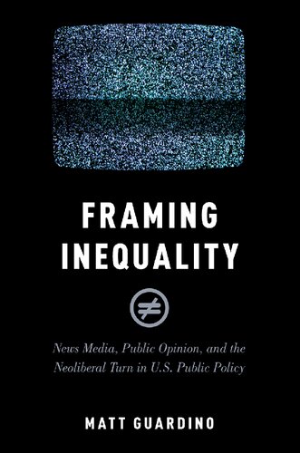 Framing Inequality: News Media, Public Opinion, and the Neoliberal Turn in U.S. Public Policy
