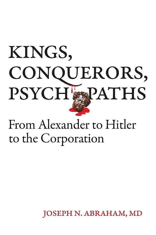 Kings, Conquerors, Psychopaths: From Alexander to Hitler to the Corporation