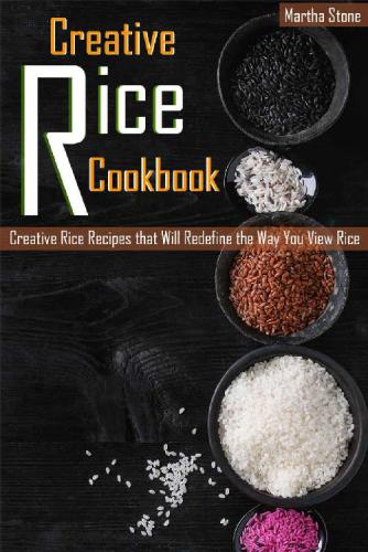 Creative Rice Cookbook: Creative Rice Recipes that Will Redefine the Way You View Rice