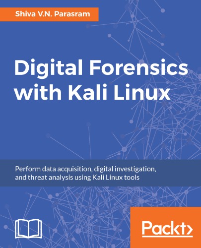 Digital Forensics with Kali Linux: Perform data acquisition, digital investigation, and threat analysis using Kali Linux tools