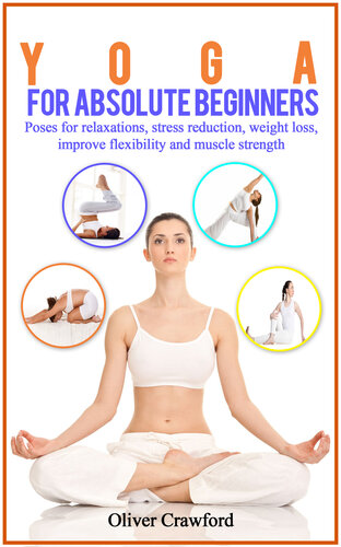 Yoga for Absolute Beginners: Poses for Relaxations, Stress Reduction, Weight Loss, Improve Flexibility and Muscle Strength