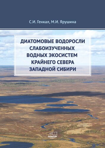 Диатомовые водоросли слабоизученных водных экосистем Крайнего Севера и Западной Сибири: Diatom algae of poorly studied aquatic ecosystem in the Far North of Western Siberia : [монография]