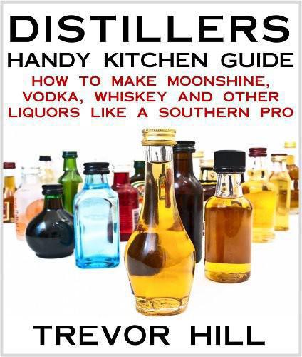 Distillers Handy Kitchen Guide - How to Make Moonshine, Vodka, Whiskey and Other Liquors Like A Southern Pro