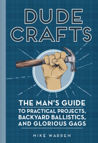 DUDE CRAFTS: the man's guide to practical projects, backyard ballistics, and glorious gags