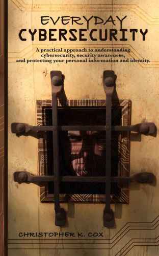 Everyday Cybersecurity: A practical approach to understanding cybersecurity, security awareness, and protecting your personal information and identity