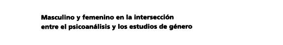 Masculino y femenino en la intersección entre el psicoanálisis y los estudios de género