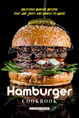 Hamburger Cookbook: Delicious Burger Recipes That Are Juicy and Simple to Make