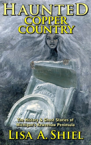 HAUNTED COPPER COUNTRY: the history & ghost stories of michigan's keweenaw peninsula