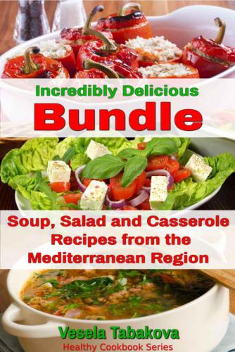 Incredibly Delicious Cookbook Bundle: Easy Soup, Salad and Casserole Recipes from the Mediterranean Region