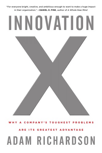 Innovation X: Why a Company's Toughest Problems Are Its Greatest Advantage