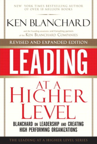 Leading at a Higher Level, Revised and Expanded Edition: Blanchard on Leadership and Creating High Performing Organizations