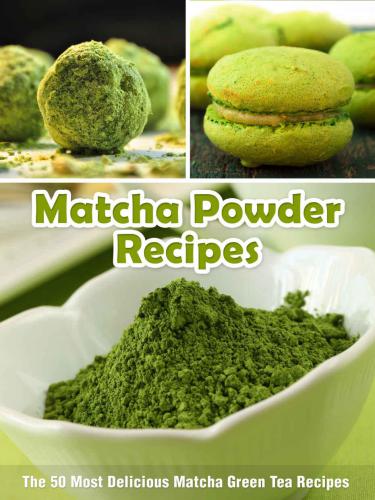 Matcha Powder Recipes: The 50 Most Delicious Matcha Green Tea Recipes