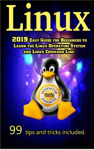 Linux: 2019 Easy Guide for Beginners to Learn the Linux Operating System and Linux Command Line. 99 tips and tricks included