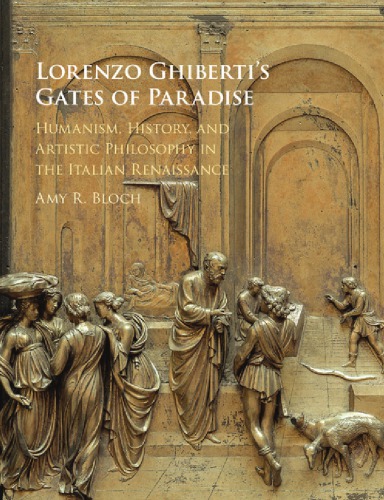 Lorenzo Ghiberti's Gates of Paradise: Humanism, History, and Artistic Philosophy in the Italian Renaissance