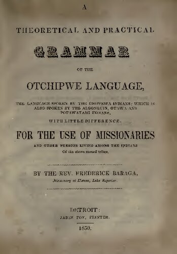 A Theoretical and Practical Grammar of the Otchipwe Language, the language spoken by the Chippewa Indians: which is also spoken by the Algonqin, Otawa and Potawatomi Indians, with little difference