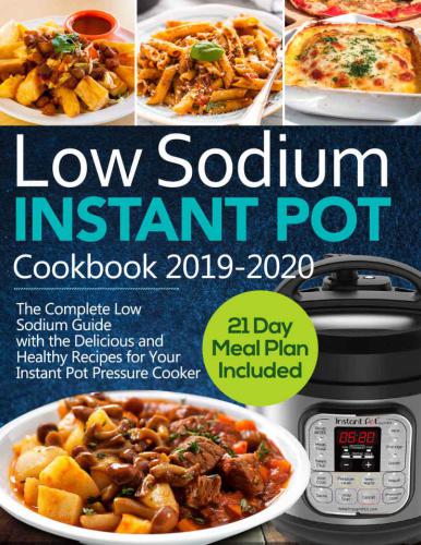 Low Sodium Instant Pot Cookbook 2019-2020: The Complete Low Sodium Guide with the Delicious and Healthy Recipes for Your Instant Pot Pressure Cooker (21 Day Meal Plan Included)