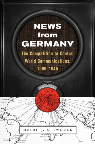 News from Germany: The Competition to Control World Communications, 1900-1945