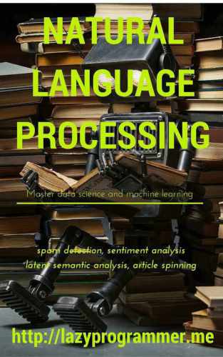 Natural Language Processing in Python: Master Data Science and Machine Learning for spam detection, sentiment analysis, latent semantic analysis, and article spinning