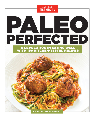Paleo Perfected: a Revolution in Eating Well with 150 Kitchen-Tested Recipes