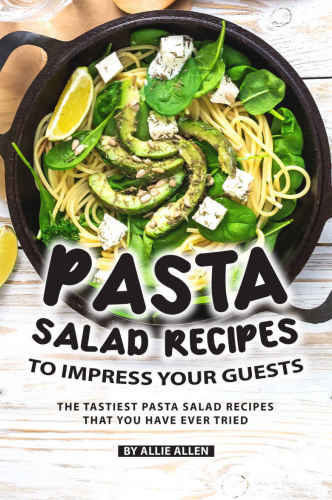 Pasta Salad Recipes to Impress Your Guests: The Tastiest Pasta Salad Recipes That You Have Ever Tried