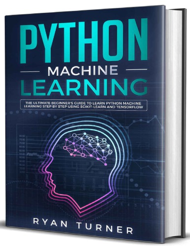 Python Machine Learning: The Ultimate Beginner's Guide to Learn Python Machine Learning Step by Step Using Scikit-Learn and Tensorflow
