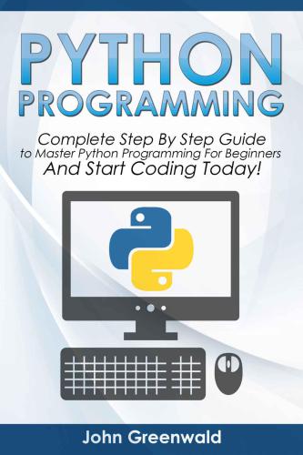 Python Programming: The Complete Step By Step Guide to Master Python Programming and Start Coding Today!