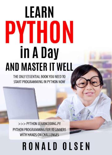 PYTHON: LEARN PYTHON in A Day and MASTER IT WELL. The Only Essential Book You Need To Start Programming in Python Now. Hands On Challenges INCLUDED!