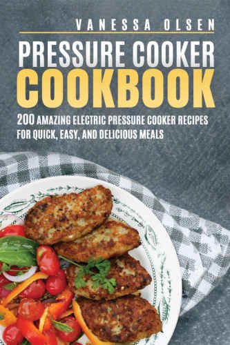 Pressure Cooker Cookbook: 200 Amazing Electric Pressure Cooker Recipes for Quick, Healthy, and Delicious Meals