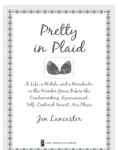 Pretty in Plaid: A Life, a Witch, and a Wardrobe, Or, the Wonder Years Before the Condescending, Egomaniacal, Self-Centered Smart-Ass Phase