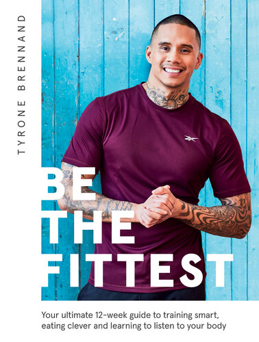 Be the Fittest Your ultimate 12-week guide to training smart, eating clever and learning to listen to your body