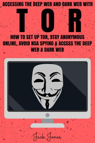 Tor: Accessing The Deep Web & Dark Web With Tor: How To Set Up Tor, Stay Anonymous Online, Avoid NSA Spying & Access The Deep Web & Dark Web (Tor, Tor ... anonymity, Hacking, IP Address, Privacy)