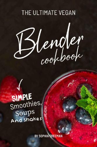 The Ultimate Vegan Blender Cookbook: Simple Smoothies, Soups and Shakes