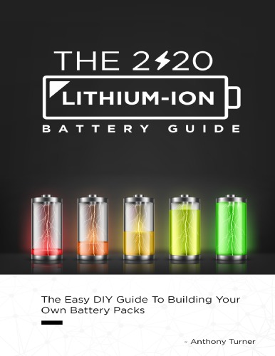 The 2020 Lithium-Ion Battery Guide: The Easy DIY Guide To Building Your Own Battery Packs