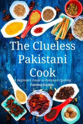 The Clueless Pakistani Cook: A Beginners Guide to Pakistani Cooking