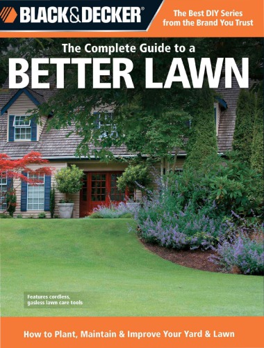 The Complete Guide to a Better Lawn: How to Plant, Maintain & Improve Your Yard & Lawn
