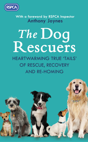 The Dog Rescuers: Heartwarming true tails of rescue, recovery and re-homing