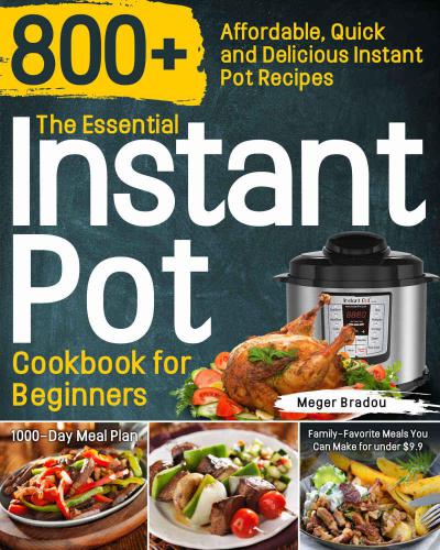 The Essential Instant Pot Cookbook for Beginners: 800+ Affordable, Quick and Delicious Instant Pot Recipes | 1000-Day Meal Plan | Family-Favorite Meals You Can Make for under $9.9