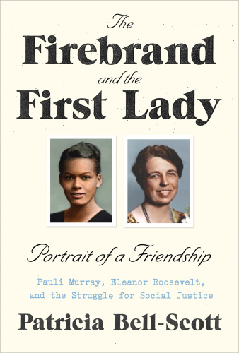 The Firebrand and the First Lady: Portrait of a Friendship: Pauli Murray, Eleanor Roosevelt, and the Struggle for Social Justice
