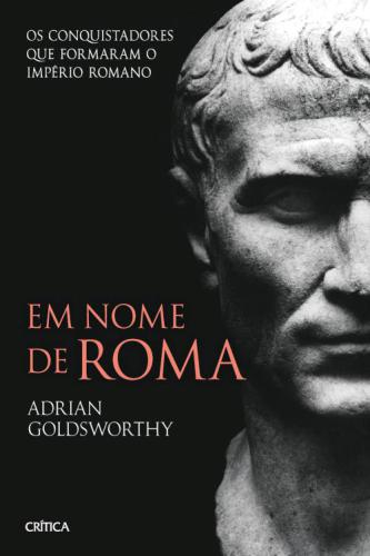 Em Nome de Roma: Os Conquistadores que Formaram o Império Romano