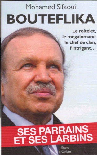 Bouteflika: ses parrains et ses larbins ; [le roitelet, le mégalomane, le chef de clan, l'intrigant ...]