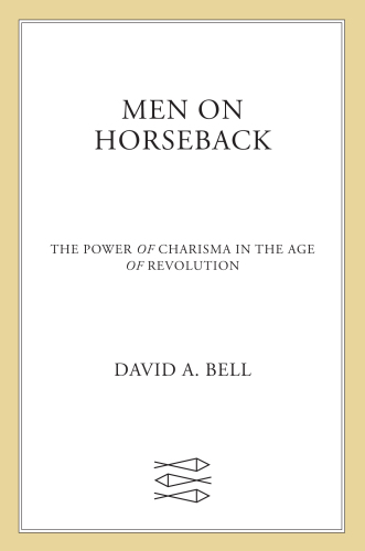 Men on Horseback: The Power of Charisma in the Age of Revolution