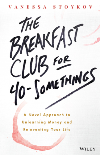 The Breakfast Club for 40-Somethings: A Novel Approach to Unlearning Money and Reinventing Your Life